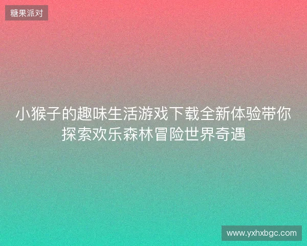 小猴子的趣味生活游戏下载全新体验带你探索欢乐森林冒险世界奇遇 小猴子的趣味生活游戏下载全新体验带你探索欢乐森林冒险世界奇遇